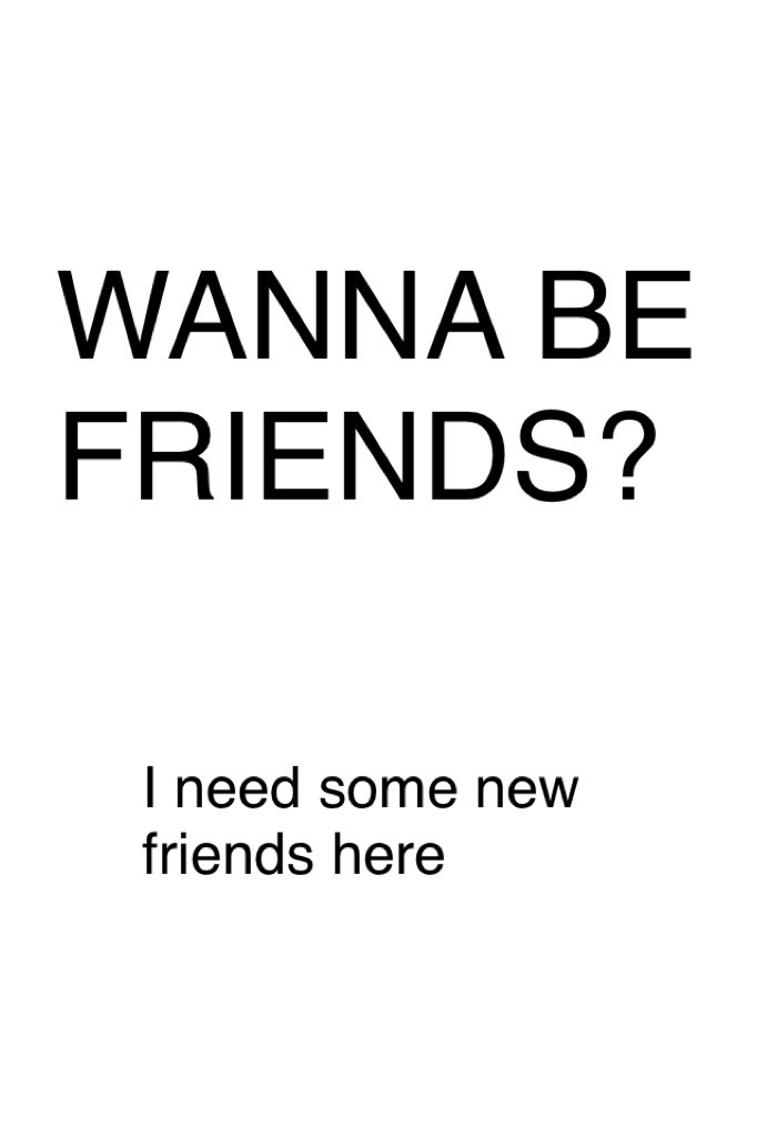 WANNA BE FRIENDS?