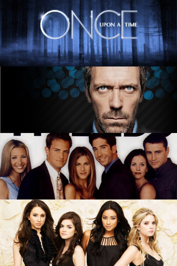Shows I watch and love!!!!
ONVE UPON A TIME!!!!
HOUSE MD!!!!
FRIENDS!!!!
PRETTY LITTLE LIARS!!!!