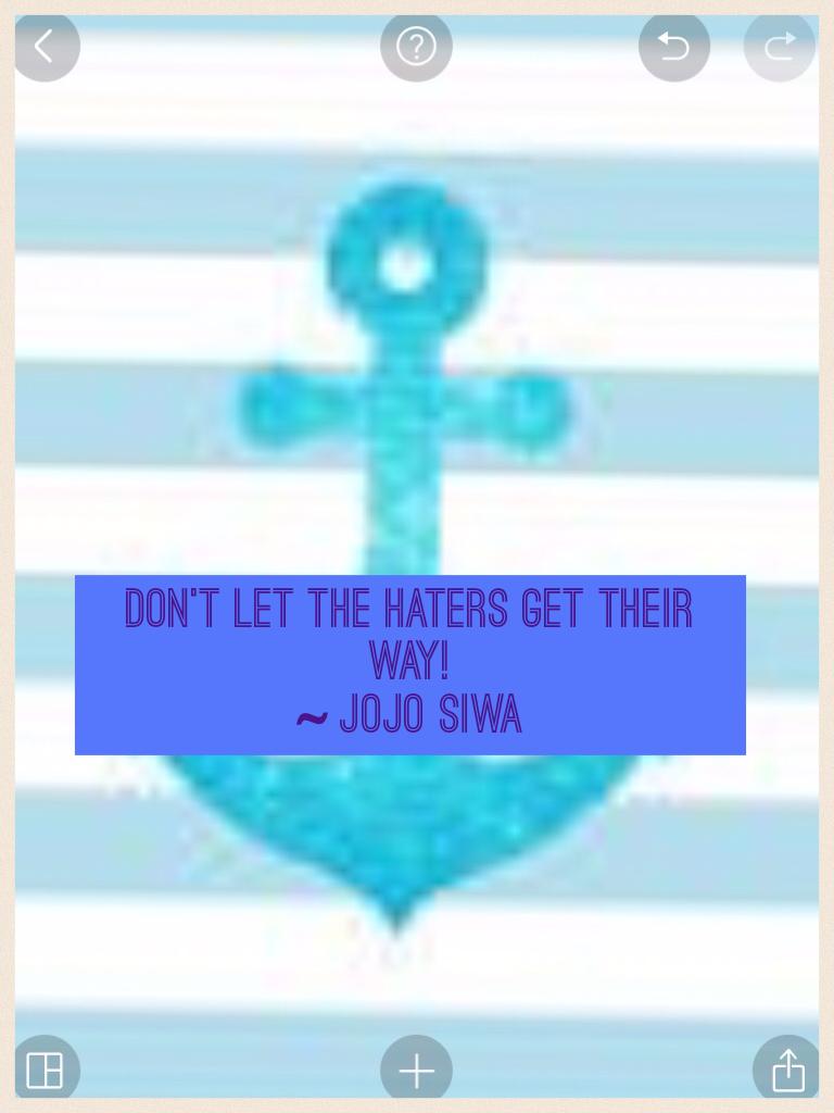Don't let the haters get their way!
~ JoJo Siwa