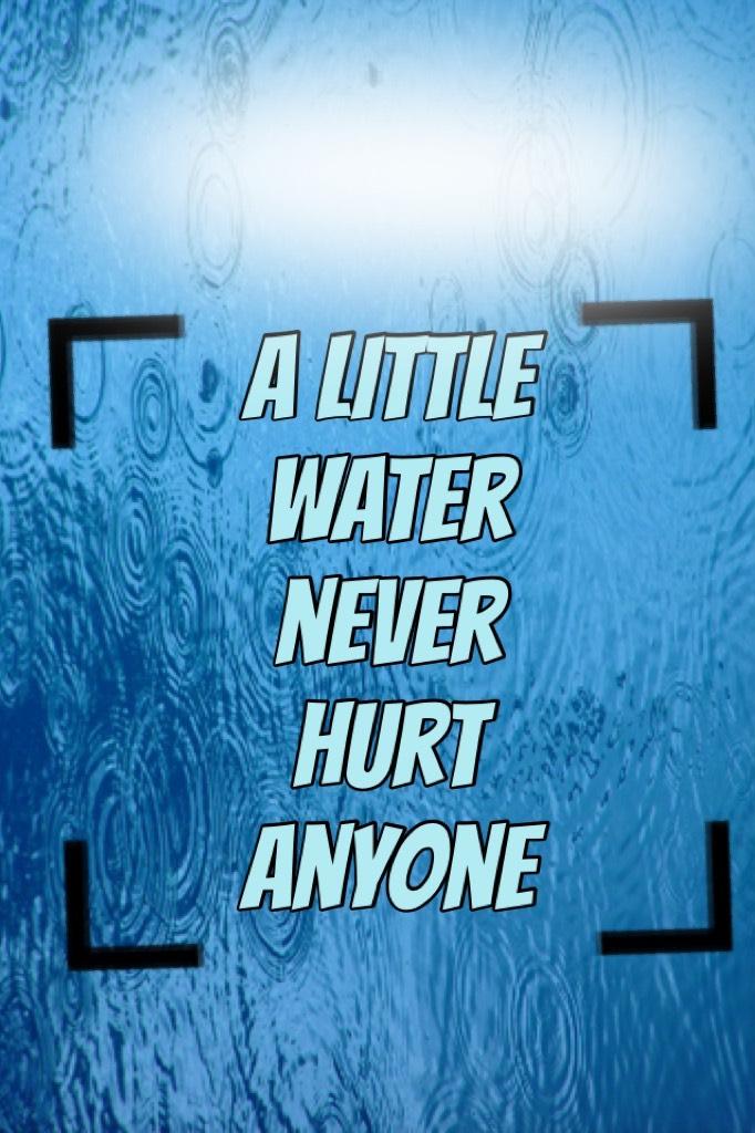 A little water never hurt anyone