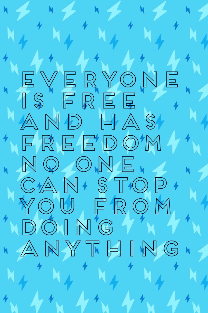 Everyone is free and has freedom no one can stop you from doing anything 