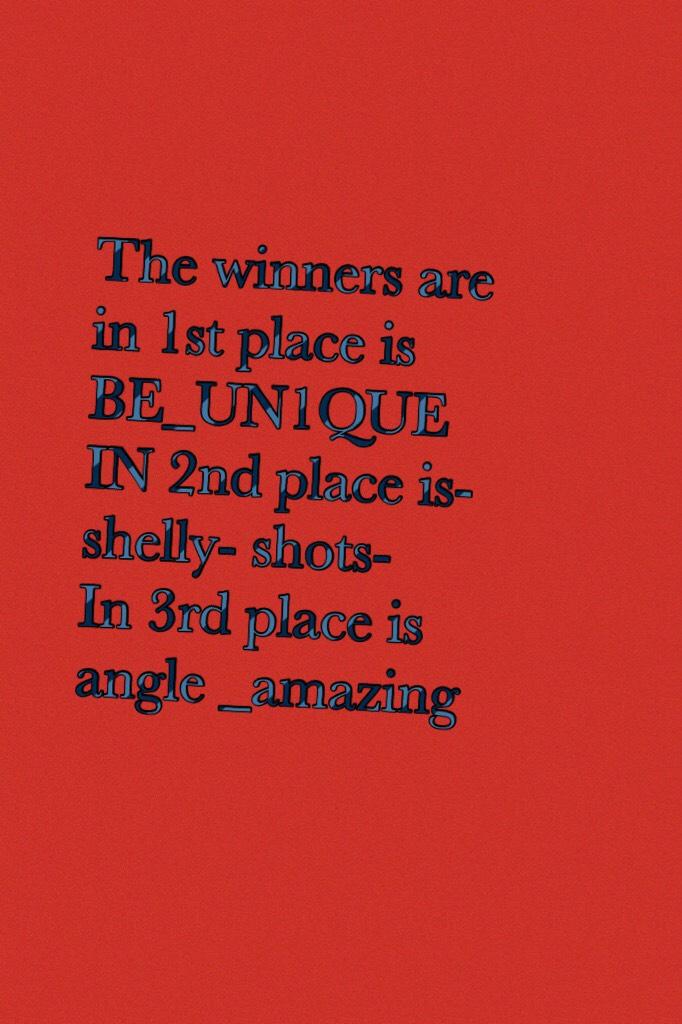 The winners are in 1st place is BE_UN1QUE 
IN 2nd place is-shelly- shots-
In 3rd place is angle _amazing