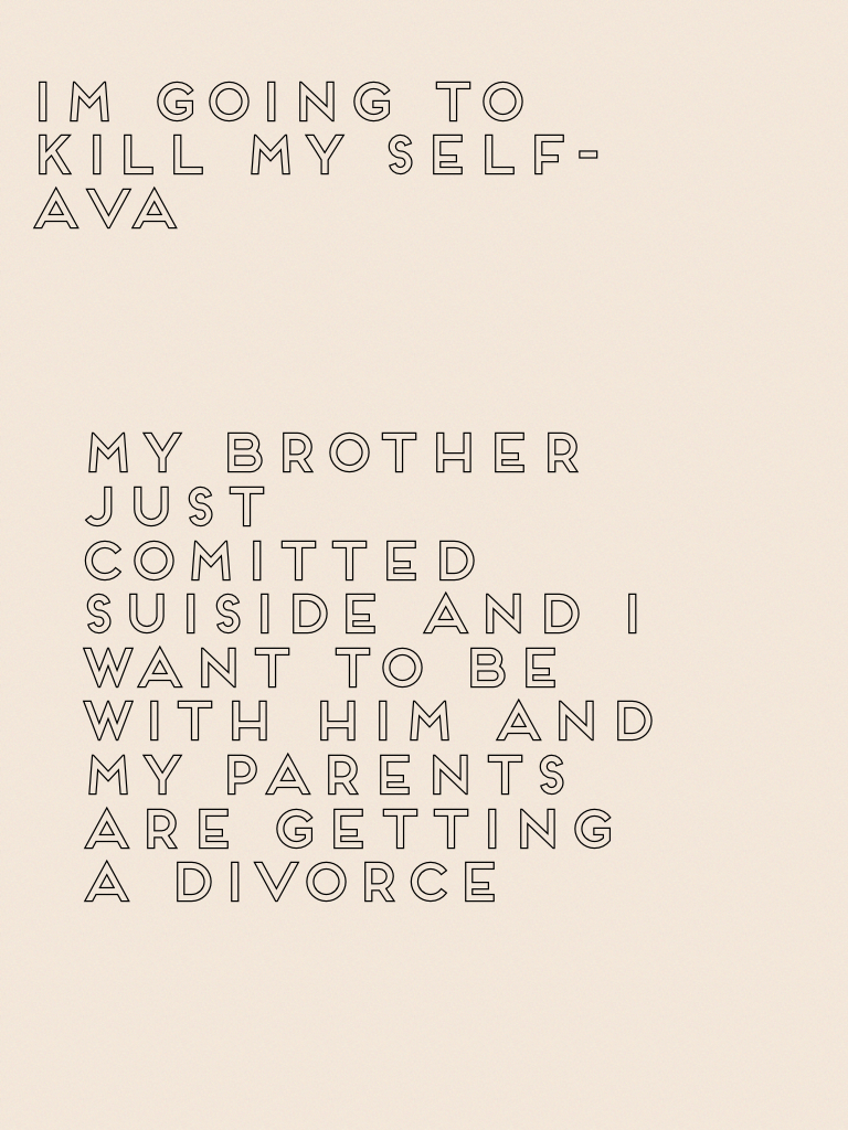 My brother just comitted suiside and i want to be with him and my parents are getting a divorce 