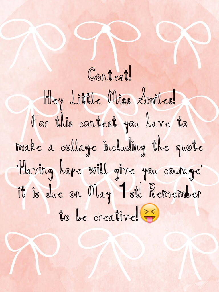 Contest!
Hey Little Miss Smiles!
For this contest you have to make a collage including the quote 'Having hope will give you courage' it is due on May 1st! Remember to be creative!😝