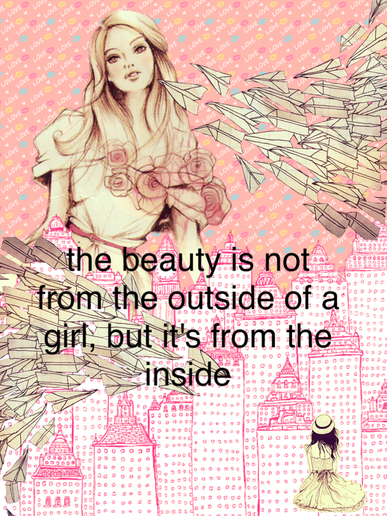 the beauty is not from the outside of a girl, but it's from the inside