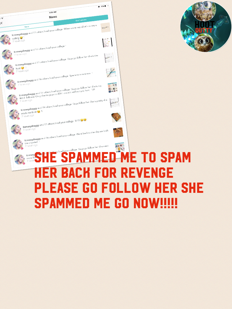 She spammed me to spam her back for revenge please go follow her she spammed me GO NOW!!!!!