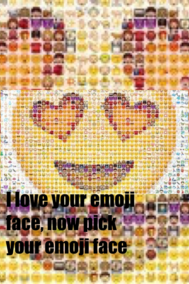 I love your emoji face, now pick your emoji face