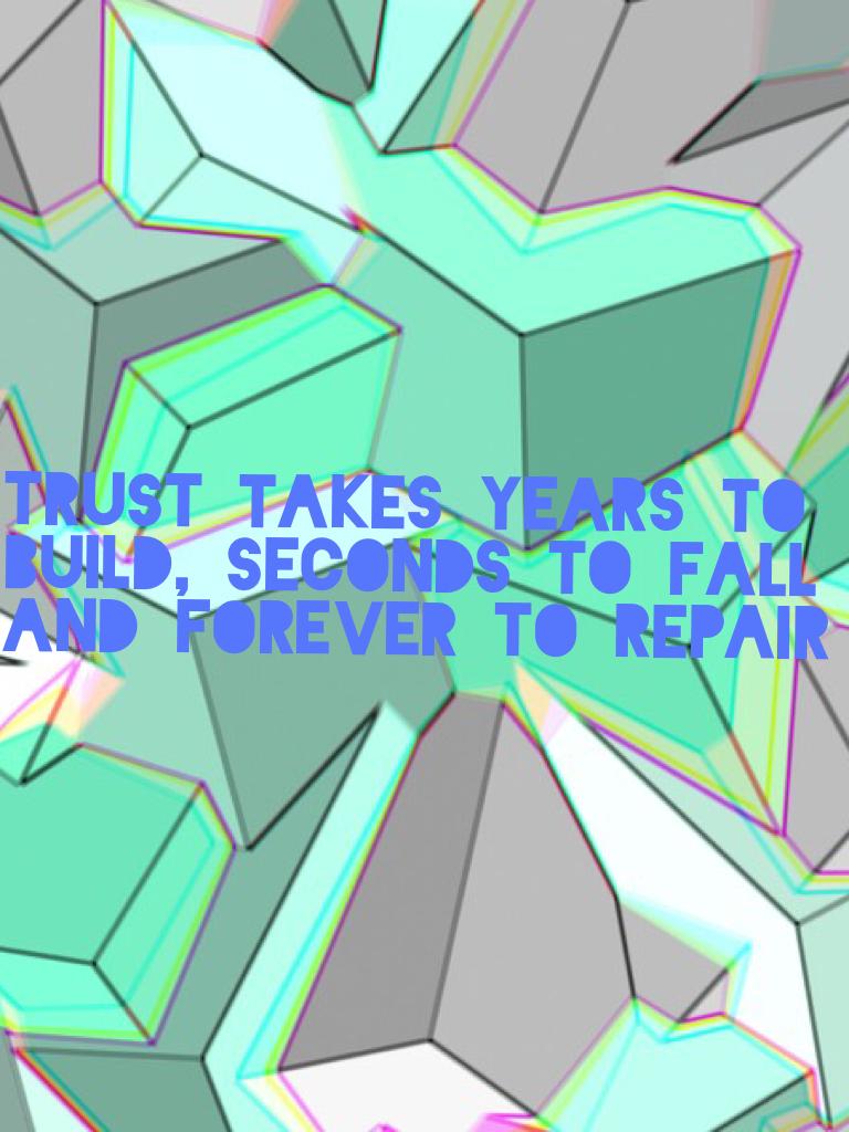Trust takes years to build, seconds to fall
And forever to repair 