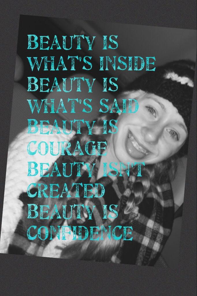 Beauty is what's inside
Beauty is what's said
Beauty is courage
Beauty isn't created 
Beauty is confidence 
