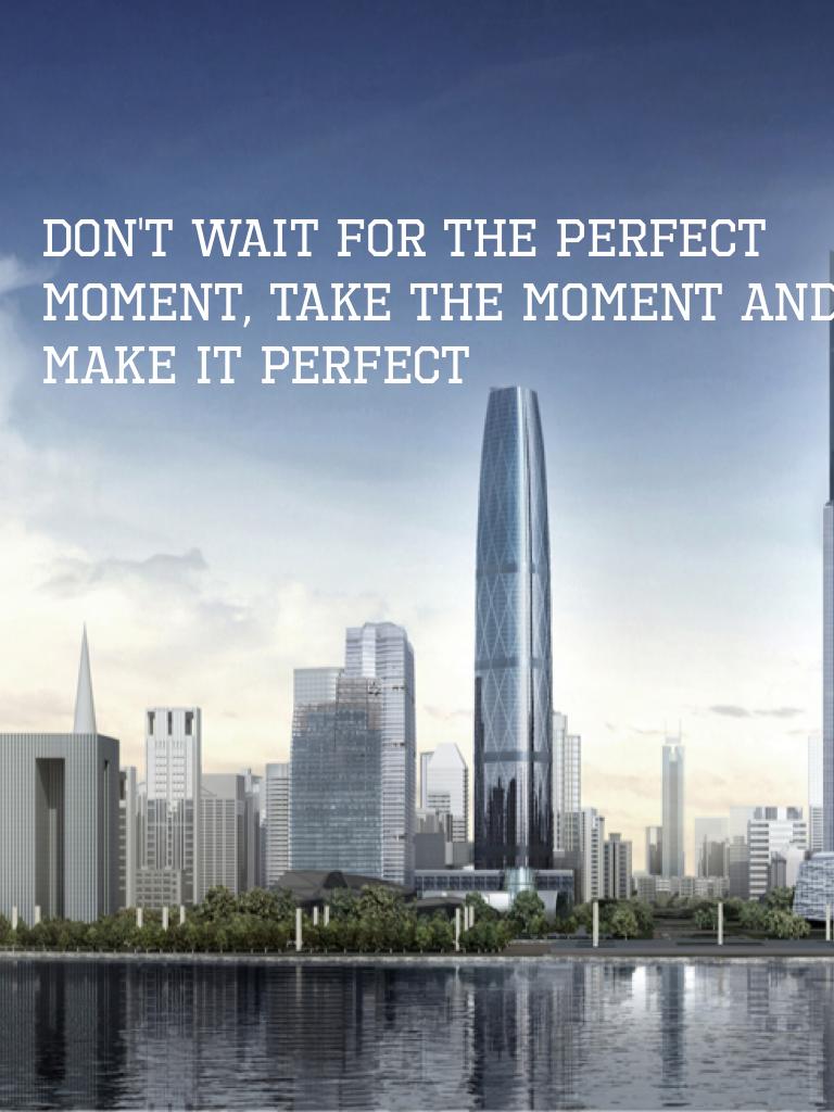 don't wait for the perfect moment, take the moment and make it perfect