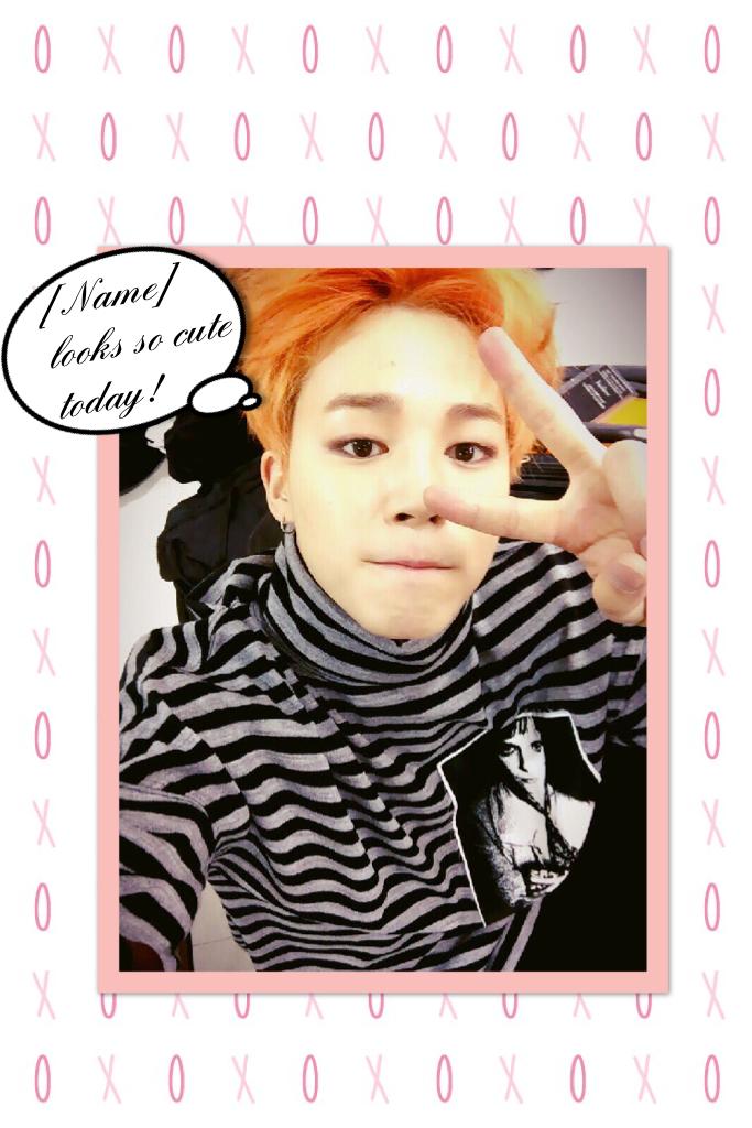 Ooh, Jimin thinks you look cute 
today!~ :)