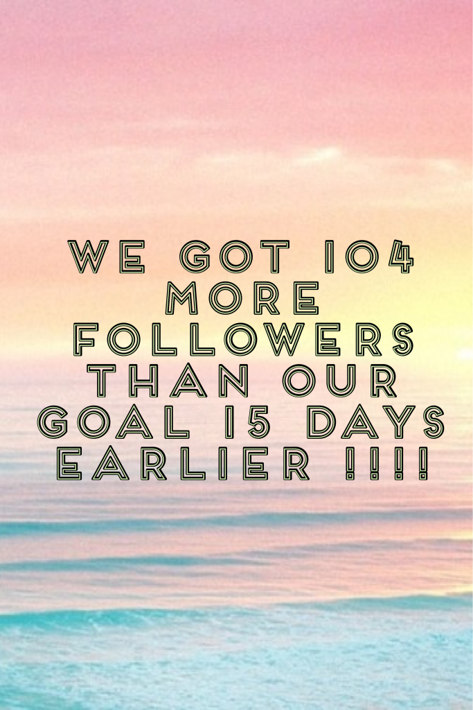 We got 104 more followers than our goal 15 days earlier !!!!