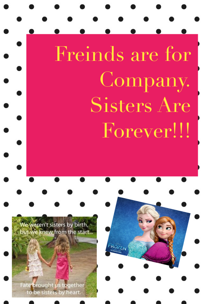Freinds are for Company.
Sisters Are Forever!!!
