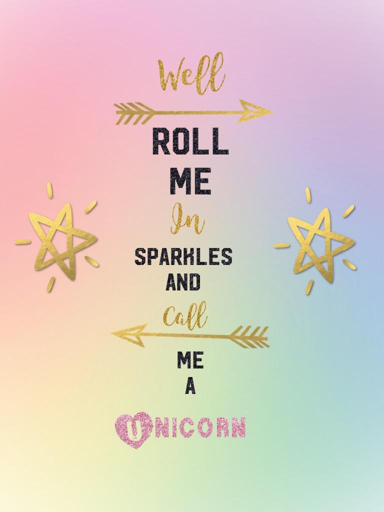 Well roll me in sparkles and call me a unicorn
