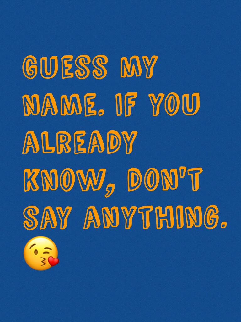Guess my name. If you already know, don't say anything. 😘