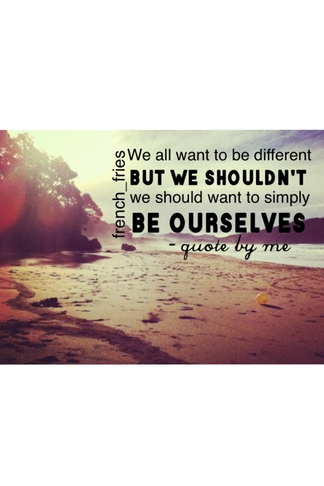 be ourselves <3 quote by me