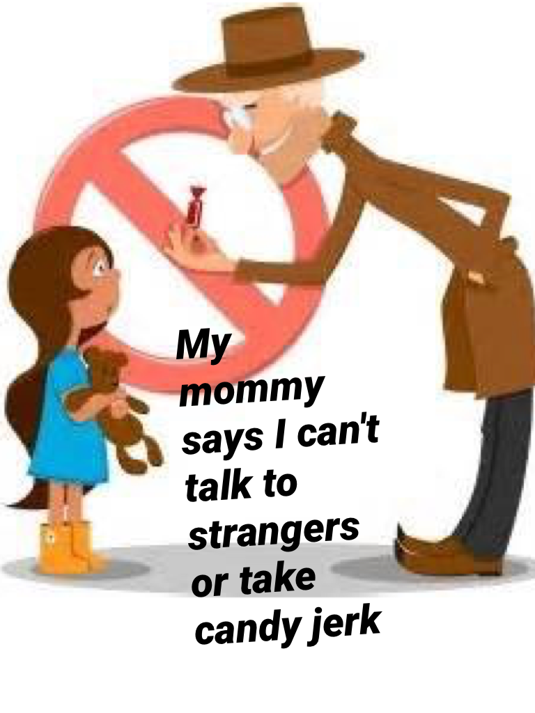 My mommy says I can't talk to strangers or take candy jerk