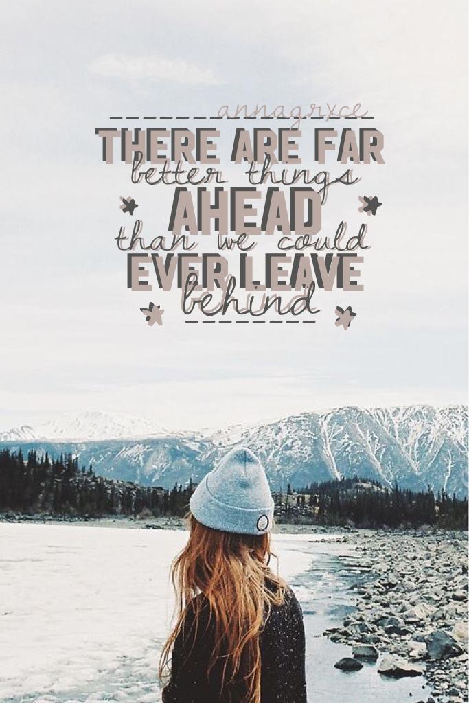 There are far better things ahead than we could ever leave behind...