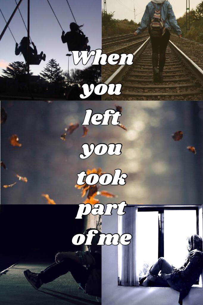 When you left you took part of me (lol making this for old times sake)