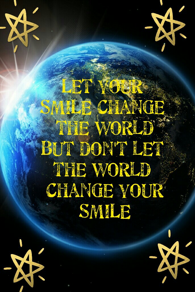 Let your 
SMILE change 
the world
but don't let 
the world 
change your
SMILE