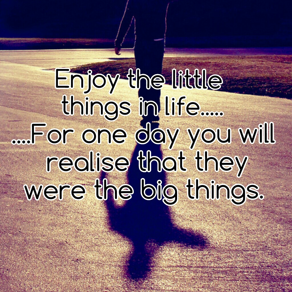 Enjoy the little
 things in life.....