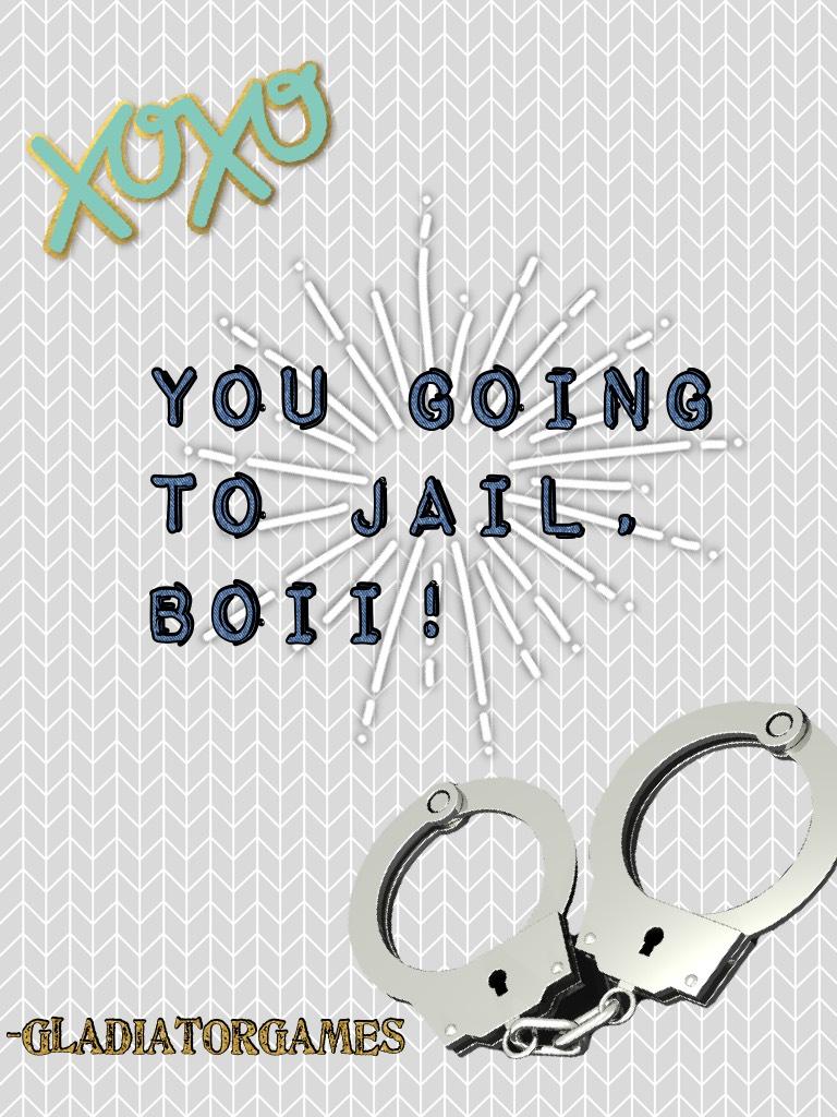 You going to jail, boii!
Lol this is a joke post please don't take any offense to it and I luv u guys! <3
