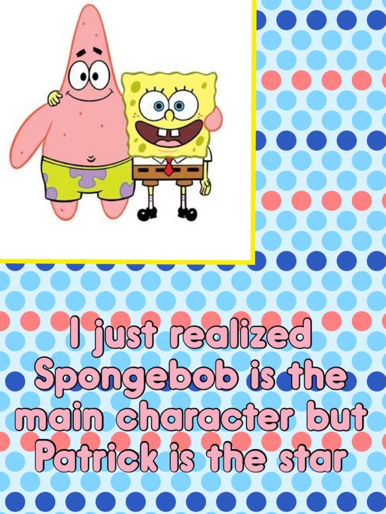I just realized Spongebob is the main character but Patrick is the star