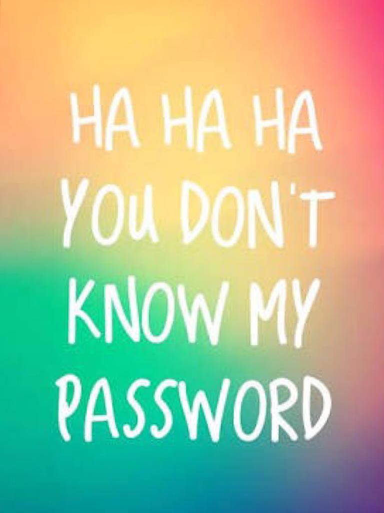 Ha ha ha you don't know my password