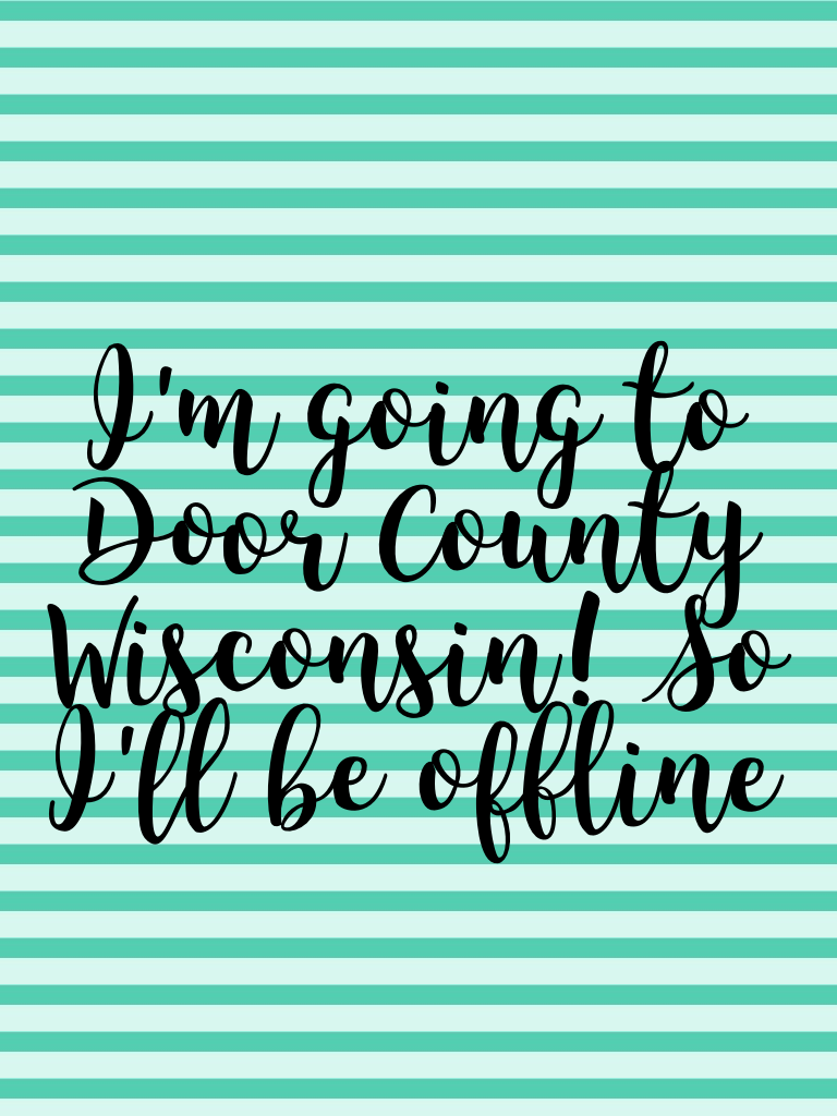 I'm going to Door County Wisconsin! So I'll be offline💜