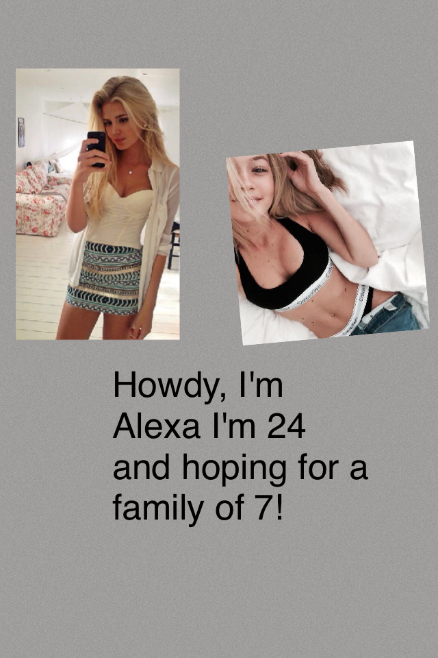 Howdy, I'm Alexa I'm 24 and hoping for a family of 7!