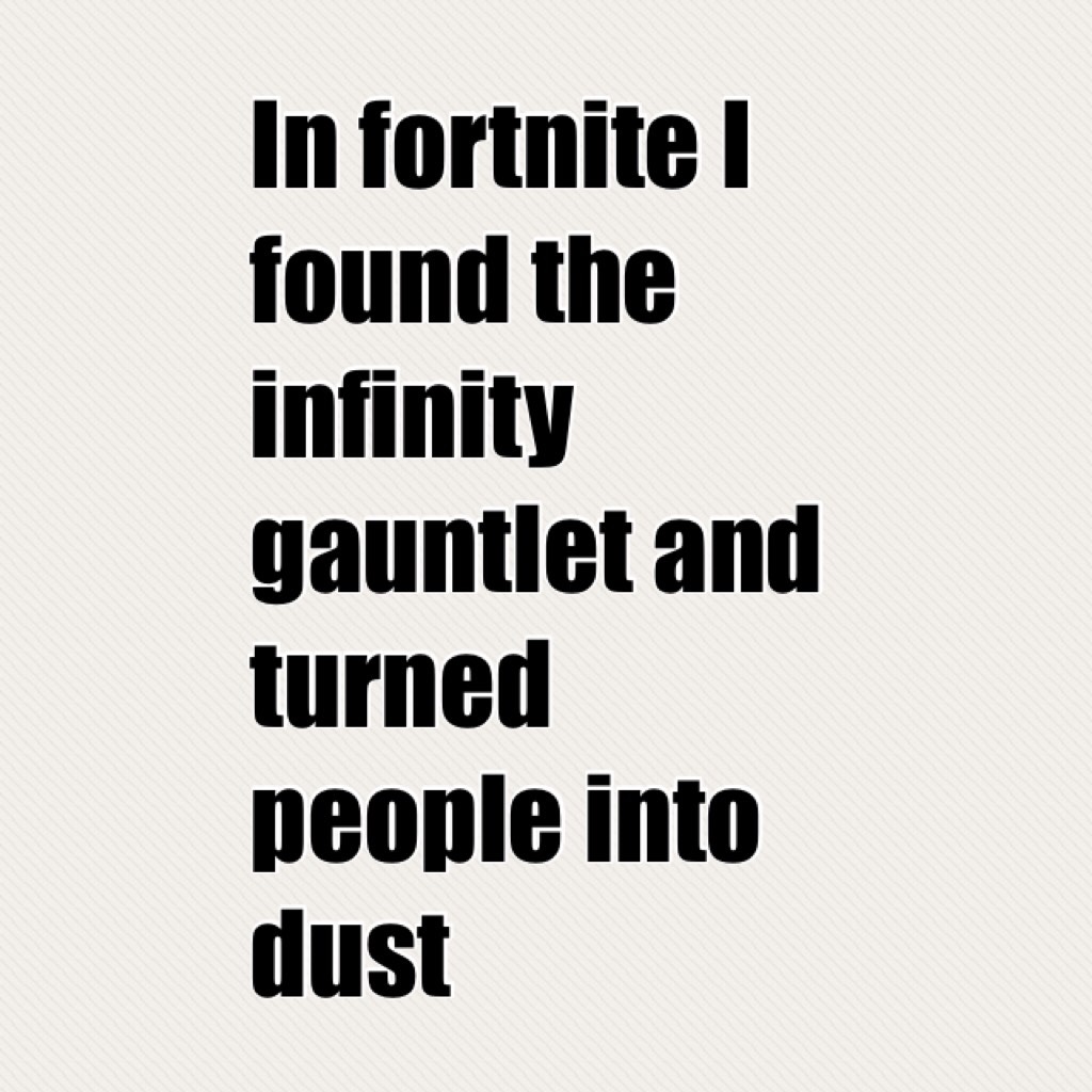 In fortnite I found the infinity gauntlet and turned people into dust
