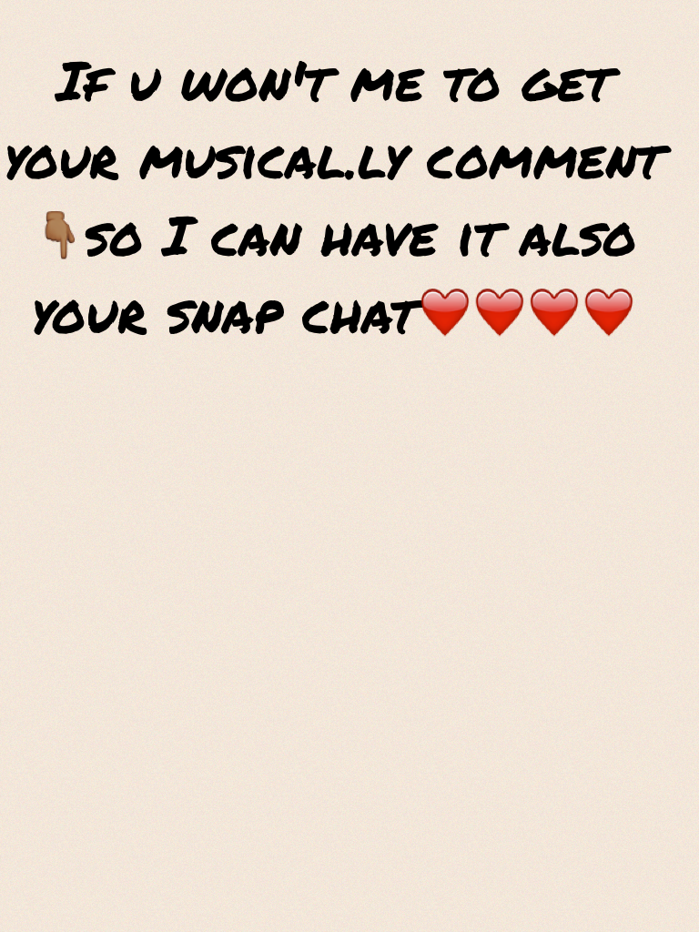If u won't me to get your musical.ly comment 👇🏾so I can have it also your snap chat❤️❤️❤️❤️