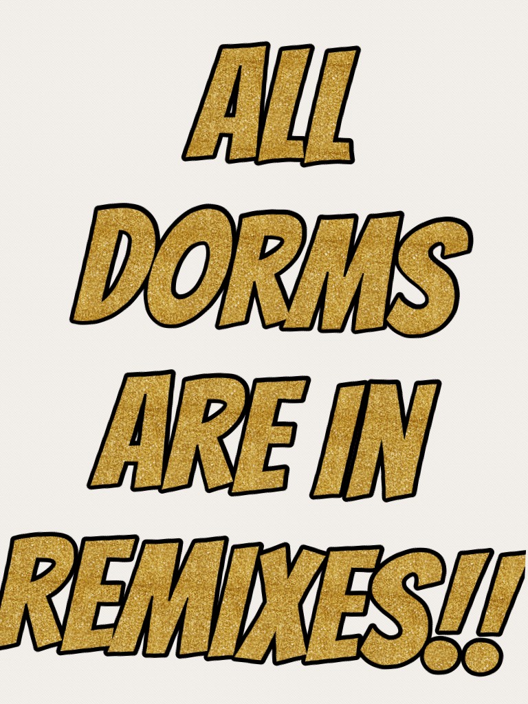 All dorms are in remixes!!