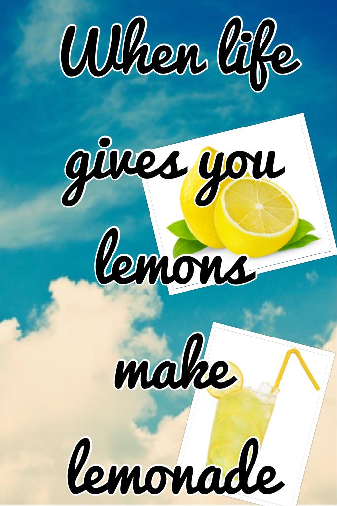 When life gives you lemons make lemonade 