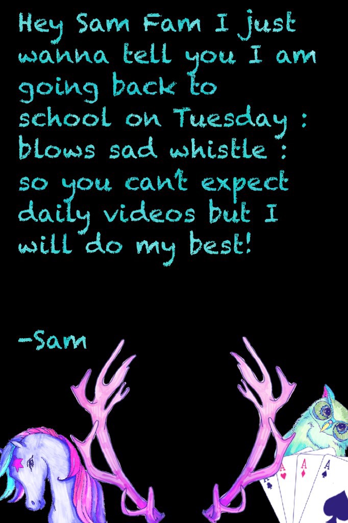 Hey Sam Fam I just wanna tell you I am going back to school on Tuesday 