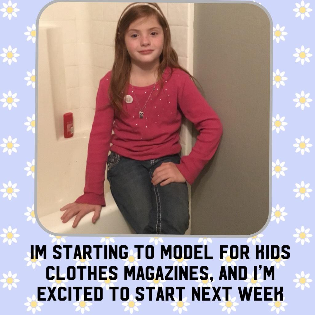 Im starting to model for kids clothes magazines, And I’m excited to start next week