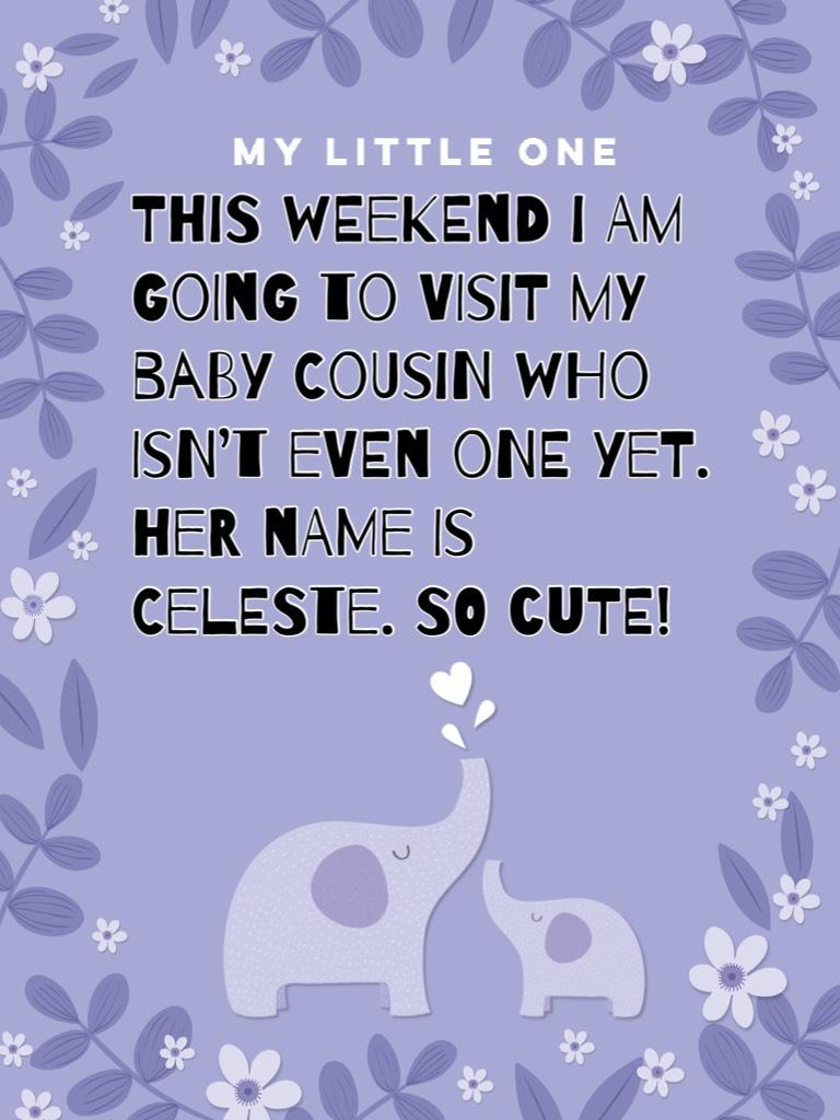 This weekend I am going to visit my baby cousin who isn’t even one yet. Her name is Celeste. So cute!