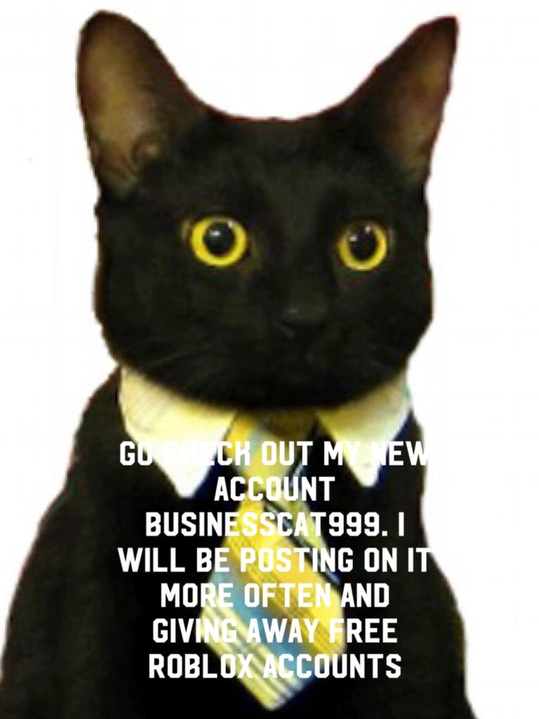 Go check out my new account businesscat999. I will be posting on it more often and giving away free roblox accounts