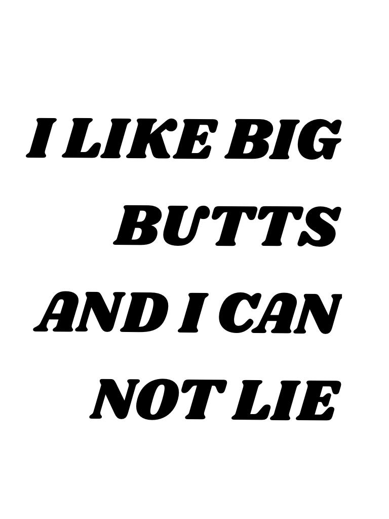I LIKE BIG BUTTS AND I CAN NOT LIE