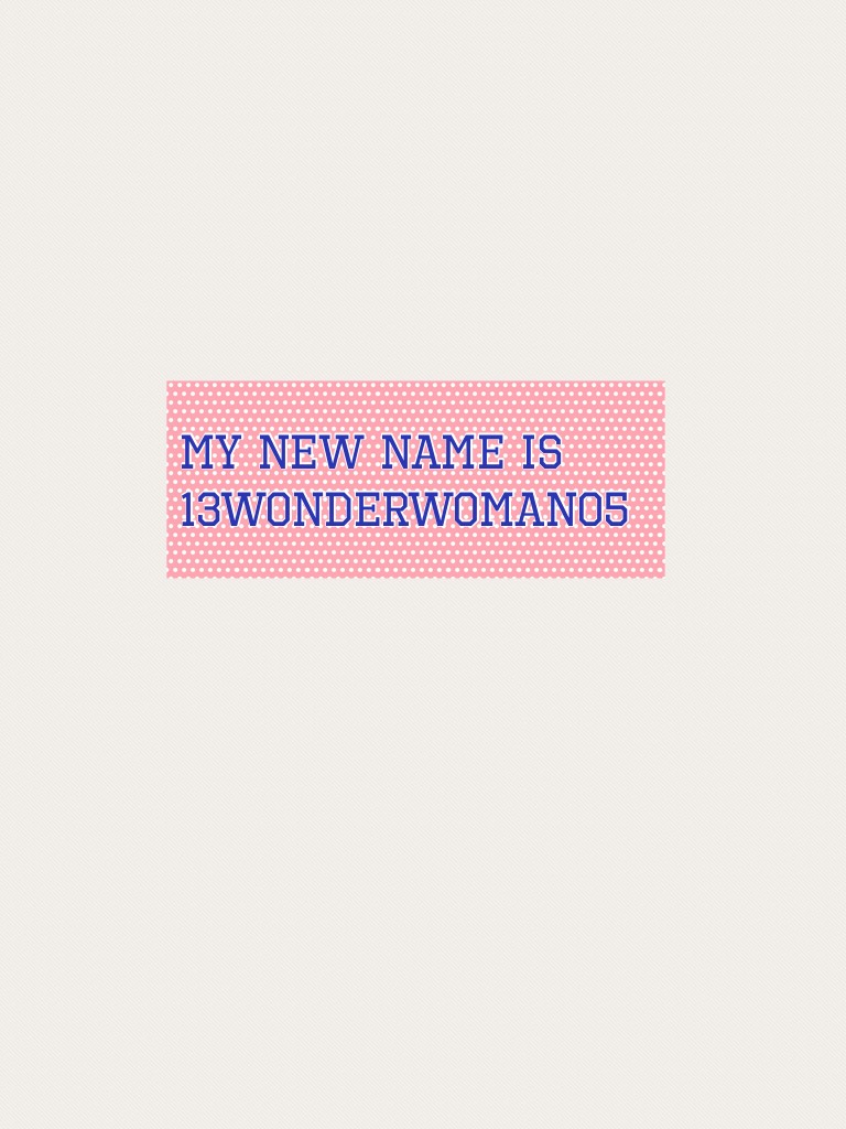 My new name is 13WonderWoman05