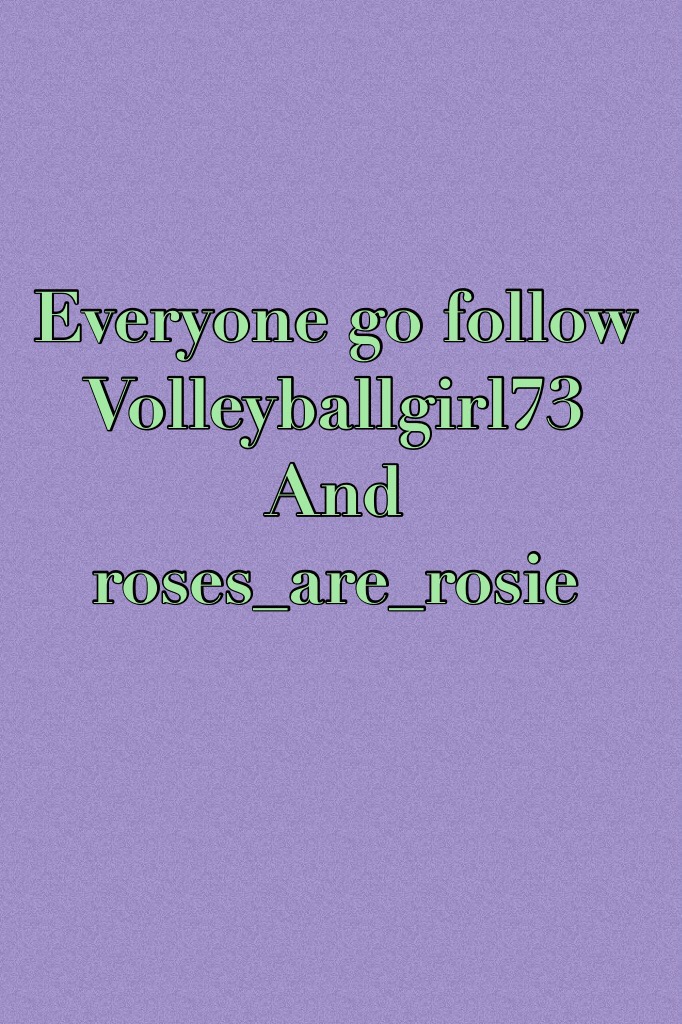 Everyone go follow 
Volleyballgirl73
And
roses_are_rosie