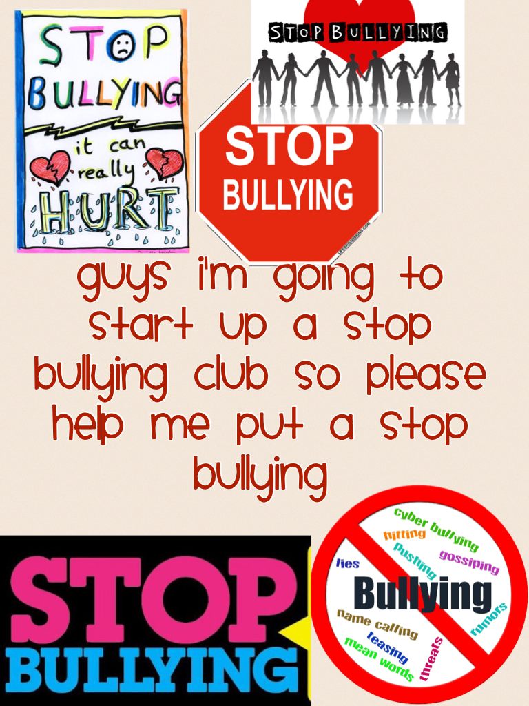Guys I'm going to start up a stop bullying club so please help me put a stop bullying 