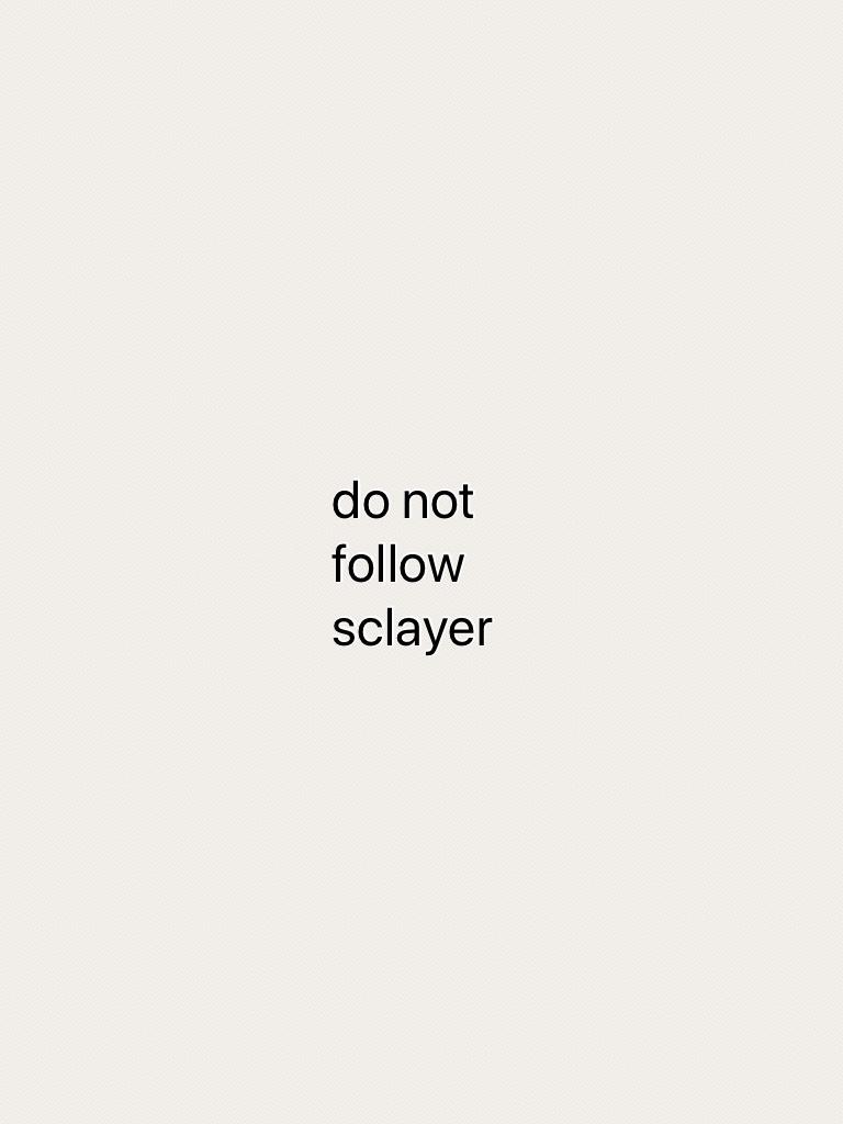do not follow sclayer