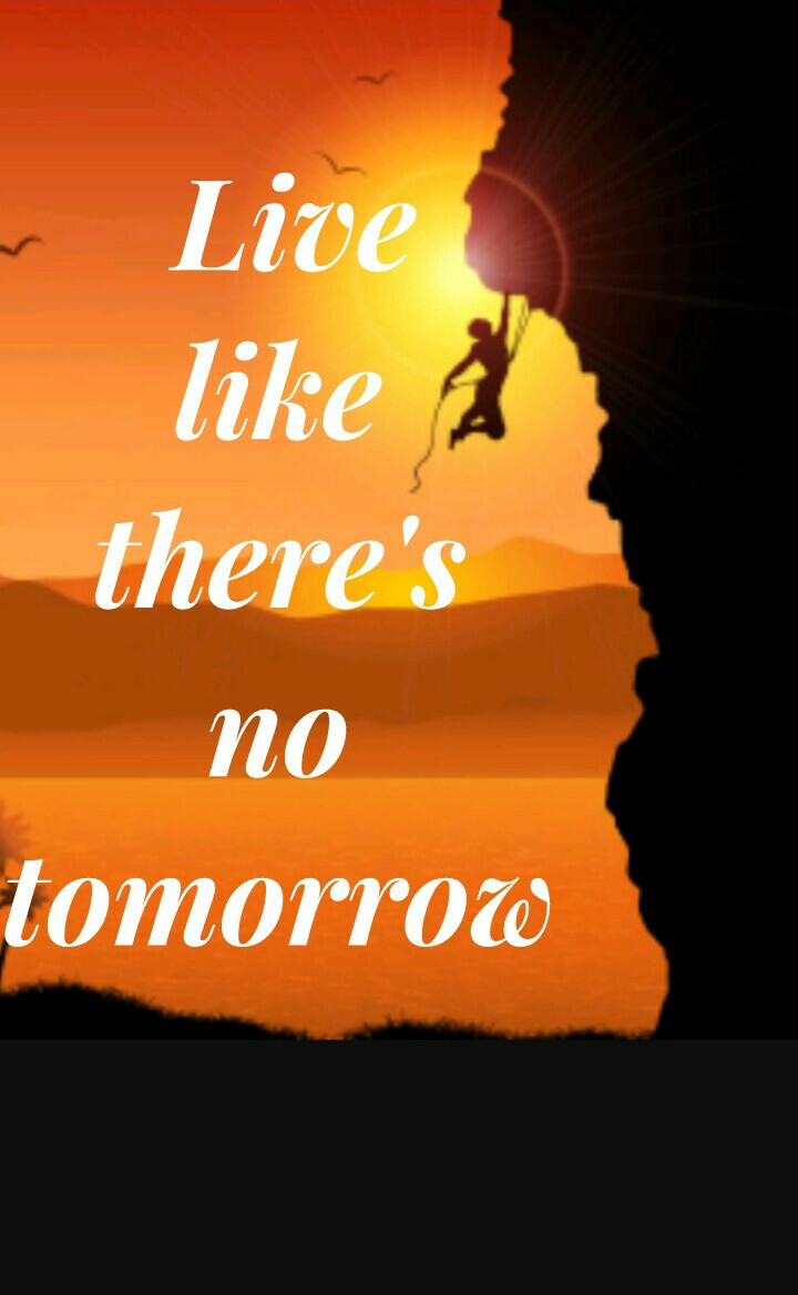 Live
like 
there's 
no 
tomorrow 
