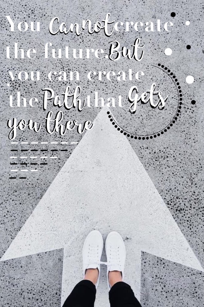 You cannot create the future. But you can create the path that gets you there 