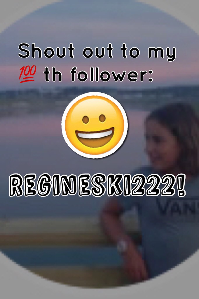 Regineski222 is my 100th follower! Thank you all for supporting me!