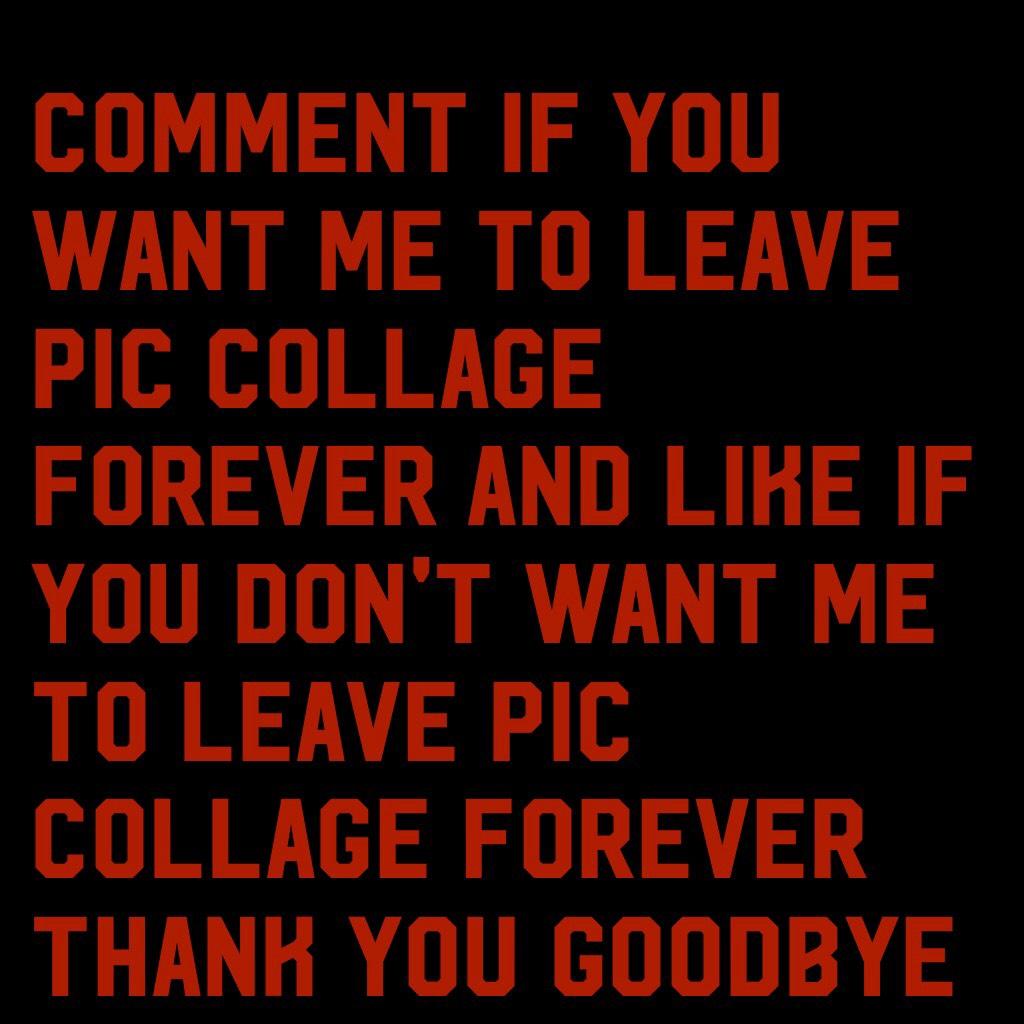 Comment if you want me to leave pic collage forever and like if you don't want me to leave pic collage forever thank you goodbye