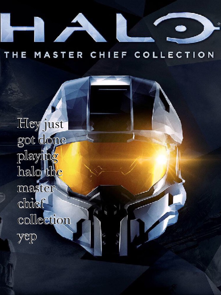 Hey just got done playing halo the master chief collection yep 
