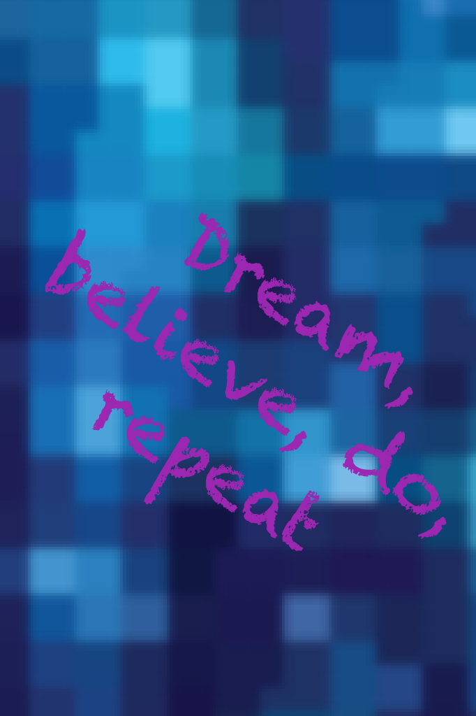 Dream, believe, do, repeat