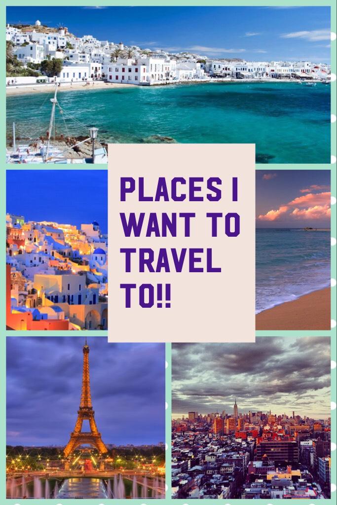 Places I want to travel to!! Where do you want to travel 
